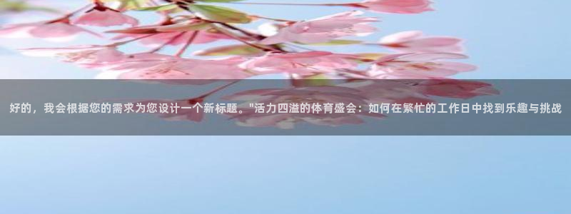 探球体育官网：好的，我会根据您的需求为您设计一个新标题。\