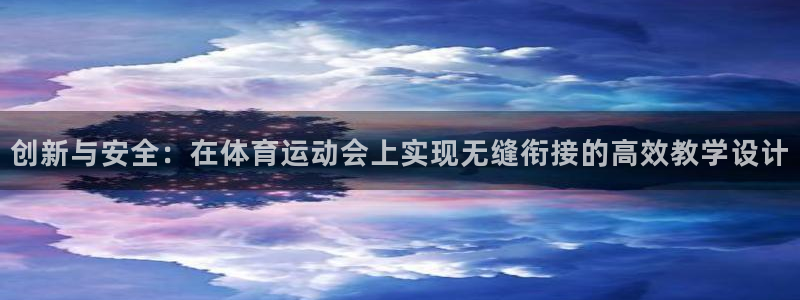 探球体育app官网下载：创新与安全：在体育运动会上实现无缝衔接的高效教学设计