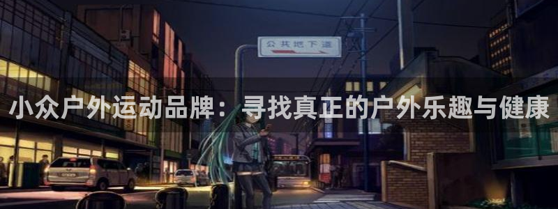 探球体育即时比分：小众户外运动品牌：寻找真正的户外乐趣与健康