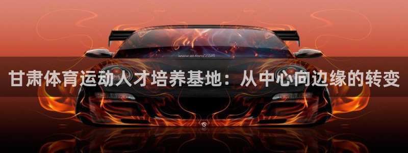 探球体育比分：甘肃体育运动人才培养基地：从中心向边缘的转变